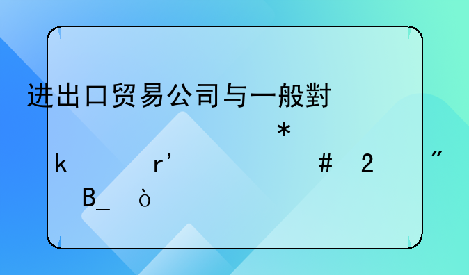 进出口贸易公司与一般小规模财务做账有什么区别吗？