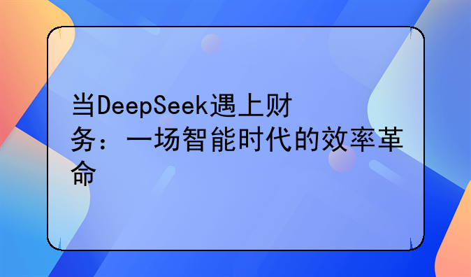 当DeepSeek遇上财务：一场智能时代的效率革命