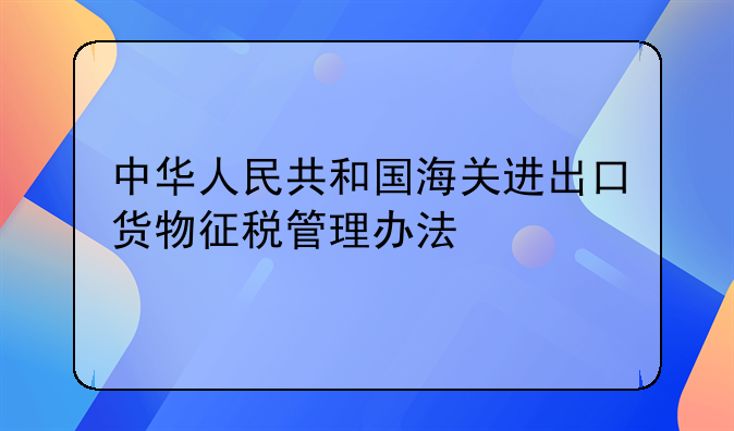 中华人民共和国海关进出口货物征税管理办法