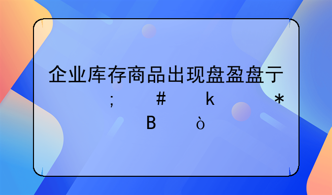 企业库存商品出现盘盈盘亏怎么做账务处理？