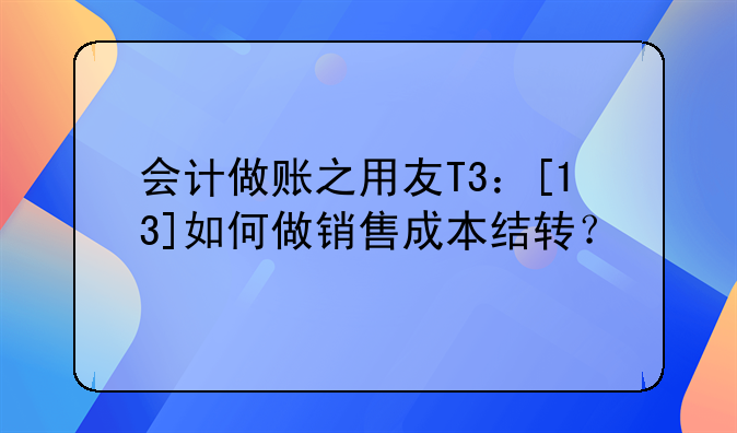 会计做账之用友T3：[13]如何做销售成本结转？