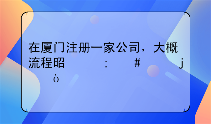 在厦门注册一家公司，大概流程是怎么样的？