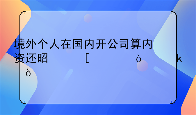 境外个人在国内开公司算内资还是外资企业？