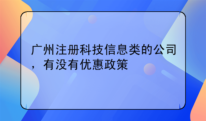 广州注册科技信息类的公司，有没有优惠政策
