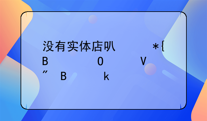 没有实体店可以办理个体工商户营业执照吗？