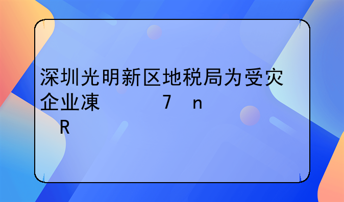 深圳光明新区地税局为受灾企业减免相关费用