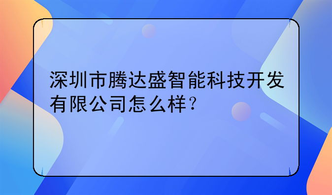 深圳市腾达盛智能科技开发有限公司怎么样？