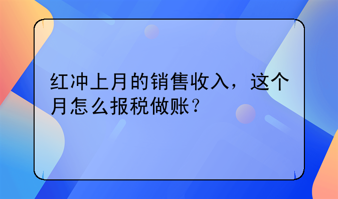 红冲上月的销售收入，这个月怎么报税做账？