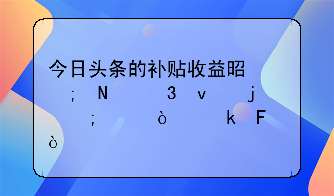 今日头条的补贴收益是从哪里来的怎样开通呢？