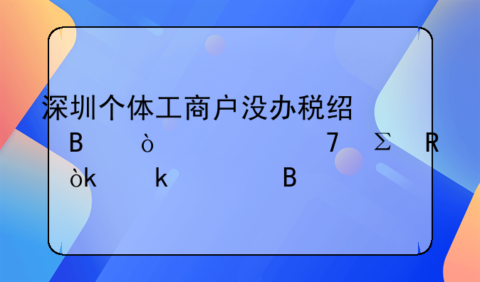 深圳个体工商户没办税经营异常不注销会罚款吗