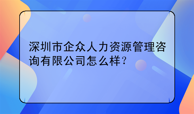 深圳市企众人力资源管理咨询有限公司怎么样？