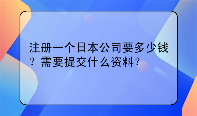 注册一个日本公司要多少钱?需要提交什