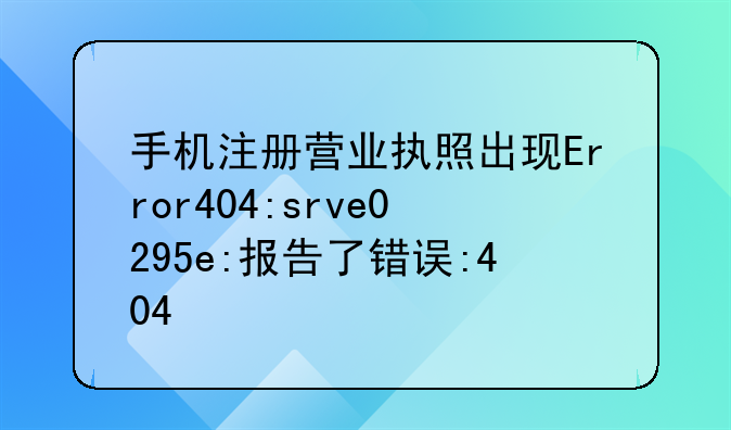手机注册营业执照出现Error404:srve0295e:报告了错误:404