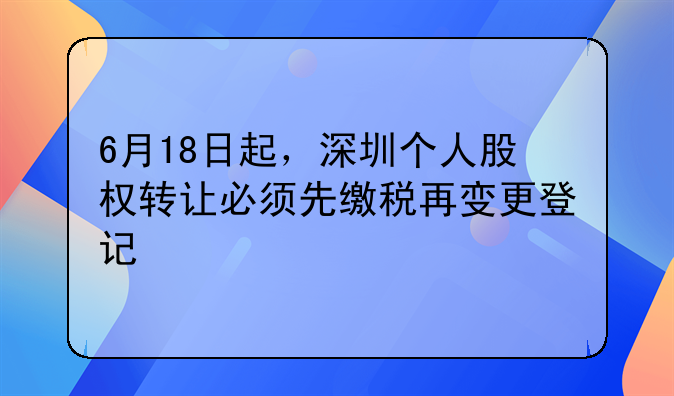 6月18日起，深圳个人股权转让必须先缴税再变更登记