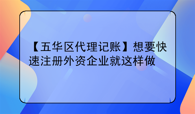 【五华区代理记账】想要快速注册外资企
