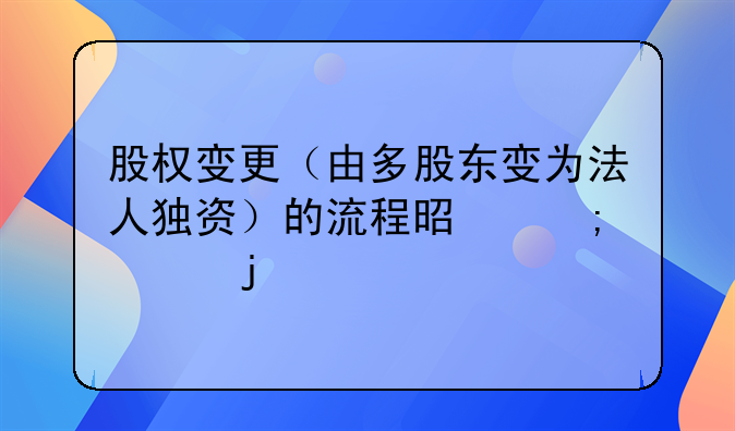 股权变更（由多股东变为法人独资）的流程是怎样的