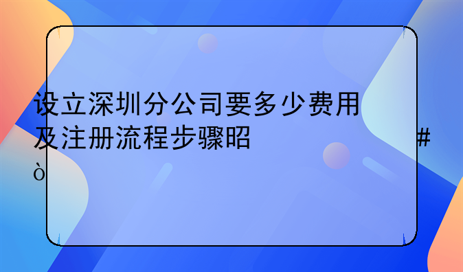 设立深圳分公司要多少费用及注册流程步骤是什么？