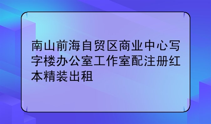 南山前海自贸区商业中心写字楼办公室工作室配注册红本精装出租