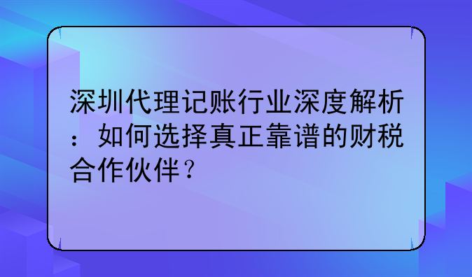 深圳代理记账行业深度解析:如何选择真