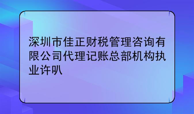 深圳市佳正财税管理咨询有限公司代理记账总部机构执业许可公示