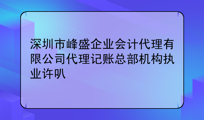 深圳市峰盛企业会计代理有限公司代理记账总部机构执业许可公示