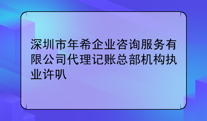 深圳市年希企业咨询服务有限公司代理记账总部机构执业许可公示