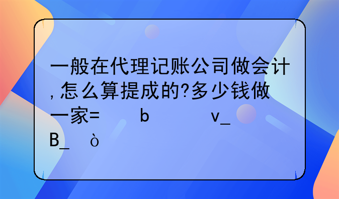 一般在代理记账公司做会计,怎么算提成的?多少钱做一家?是50块吗？