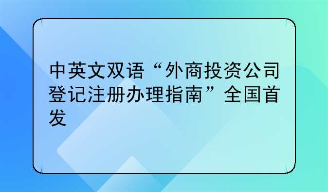 中英文双语“外商投资公司登记注册办理指南”全国首发