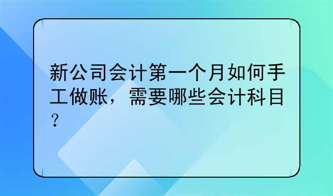 新公司会计第一个月如何手工做账，需要哪些会计科目？