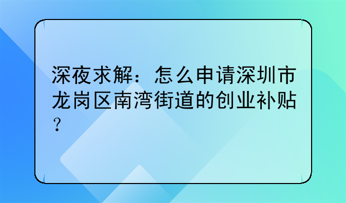 深夜求解：怎么申请深圳市龙岗区南湾街道的创业补贴？