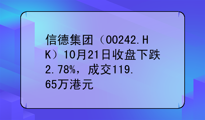 信德集团（00242.HK）10月21日收盘下跌2.78%，成交119.65万港元