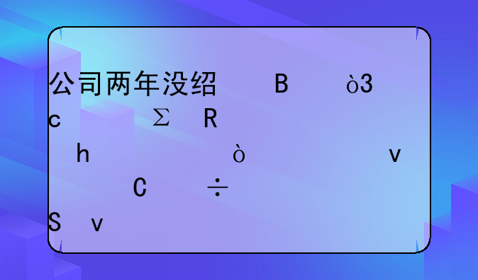 公司两年没经营，忘记注销被罚20万！老板肠子都悔青了！