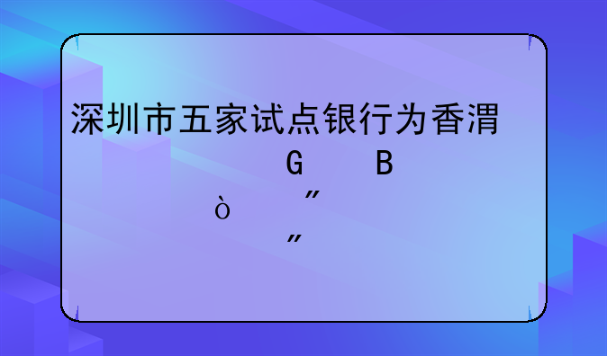 深圳市五家试点银行为香港居民代理见证开户已突破20万户
