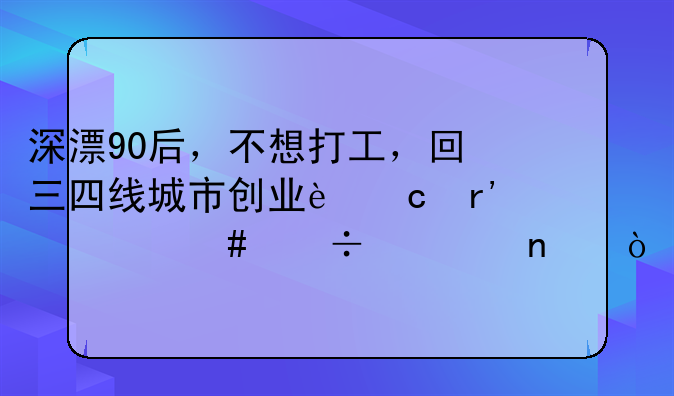 深漂90后，不想打工，回三四线城市创业还有什么好项目？