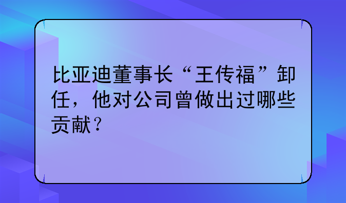 比亚迪董事长“王传福”卸任,他对公司