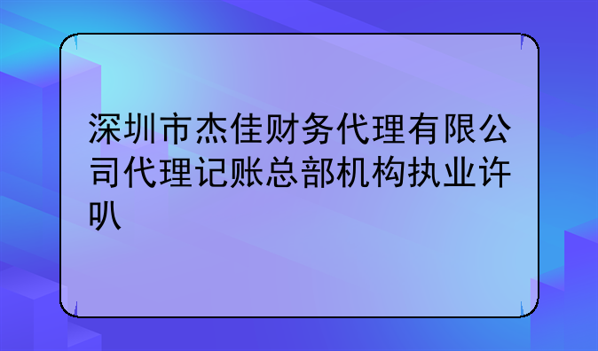 深圳市杰佳财务代理有限公司代理记账总部机构执业许可公示