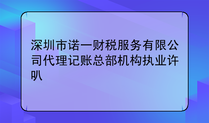 深圳市诺一财税服务有限公司代理记账总部机构执业许可公示