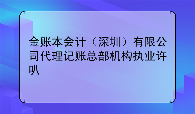 金账本会计（深圳）有限公司代理记账总部机构执业许可公示