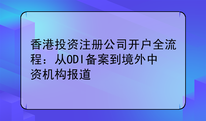 香港投资注册公司开户全流程:从ODI备案
