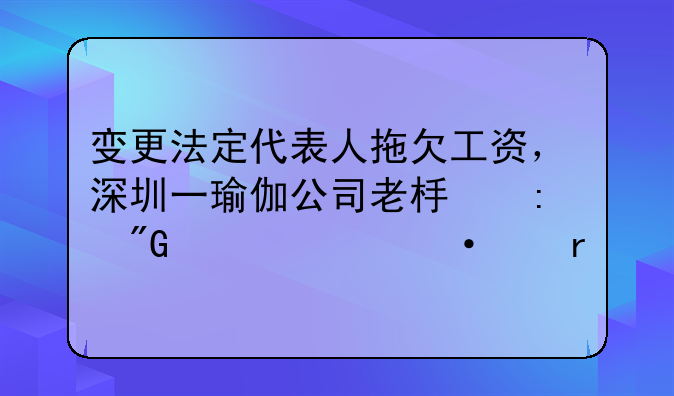 变更法定代表人拖欠工资，深圳一瑜伽公司老板获刑一年六个月