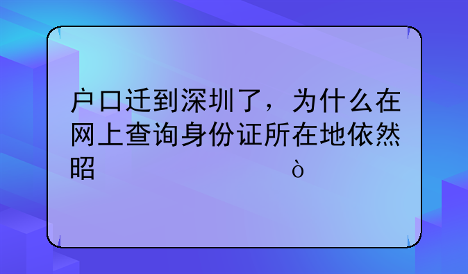 户口迁到深圳了，为什么在网上查询身份证所在地依然是老家？