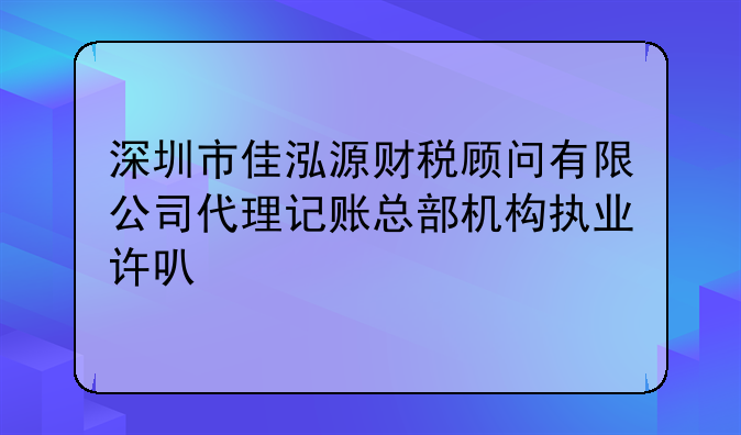 深圳市佳泓源财税顾问有限公司代理记账总部机构执业许可公示