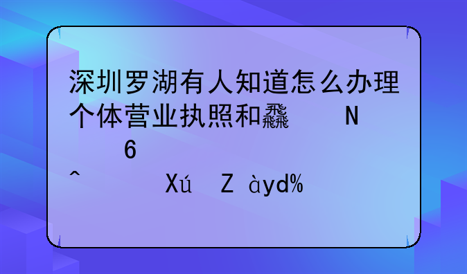 深圳罗湖有人知道怎么办理个体营业执照和食品经营许可证吗？