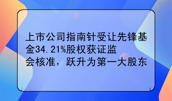 上市公司指南针受让先锋基金34.21%股权获证监会核准，跃升为第一大股