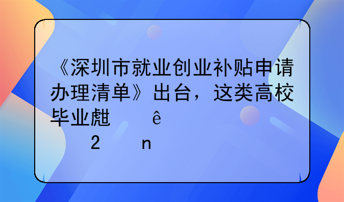 《深圳市就业创业补贴申请办理清单》出台，这类高校毕业生纳入补贴