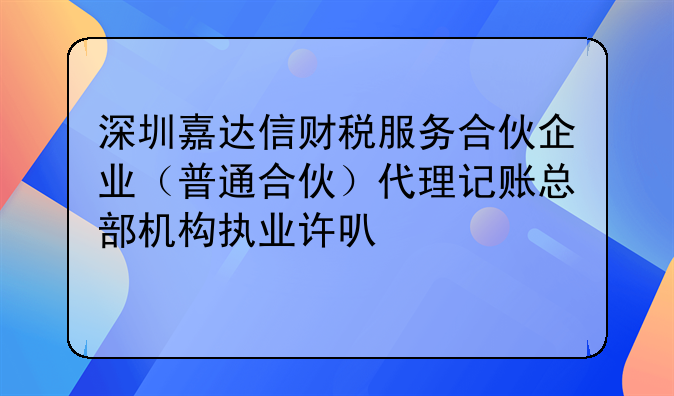 深圳嘉达信财税服务合伙企业（普通合伙）代理记账总部机构执业许可