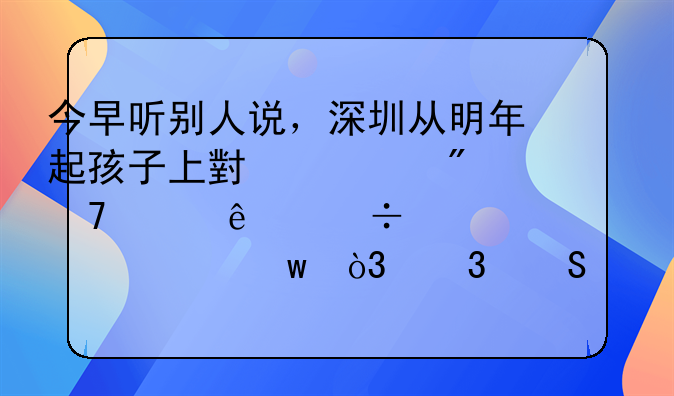 深圳知硕教育是骗子吗、今早听别人说，深圳从明年起孩子上小学父母