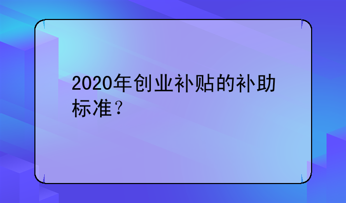 2020年创业补贴的补助标准？