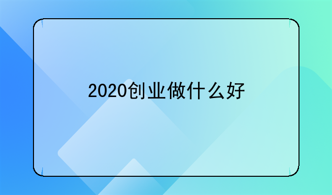 2020创业做什么好