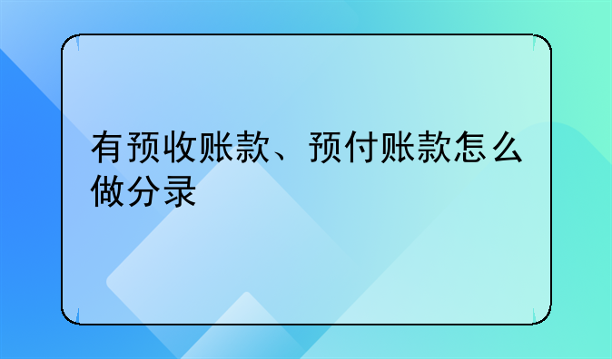 关于预收账款的会计分录 有预收账款、预付账款怎么做分录